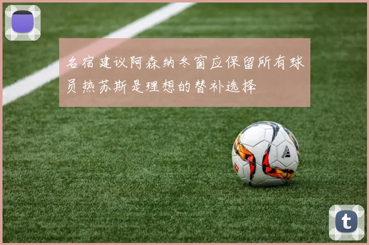 名宿建议阿森纳冬窗应保留所有球员热苏斯是理想的替补选择