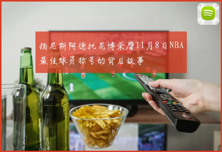扬尼斯阿德托昆博荣膺11月8日NBA最佳球员称号的背后故事
