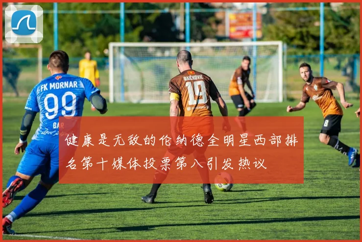 健康是无敌的伦纳德全明星西部排名第十媒体投票第八引发热议