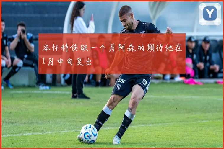 本怀特伤缺一个月阿森纳期待他在1月中旬复出