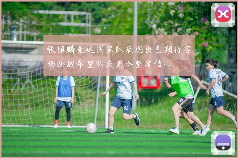 张镇麟重返国家队表现出色期待客场挑战希望队友更加坚定信心