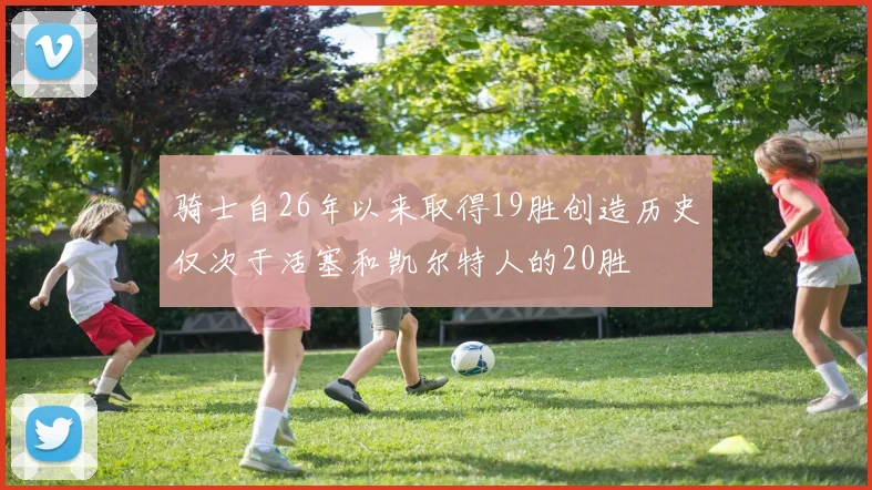 骑士自26年以来取得19胜创造历史仅次于活塞和凯尔特人的20胜
