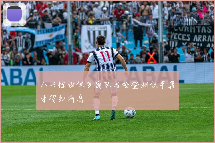 小卡惊讶保罗离队与哈登相似早晨才得知消息