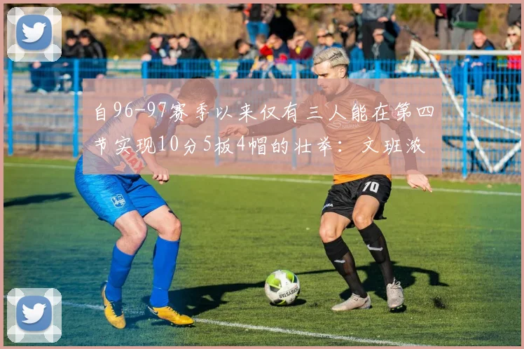 自96-97赛季以来仅有三人能在第四节实现10分5板4帽的壮举：文班浓眉伍德